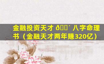 金融投资天才 🐴 八字命理书（金融天才两年赚320亿）